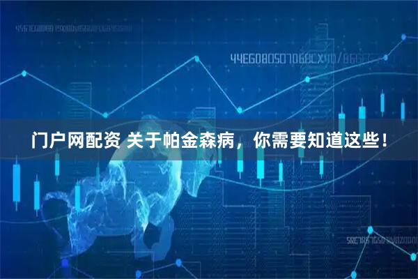 门户网配资 关于帕金森病，你需要知道这些！