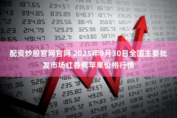 配资炒股官网官网 2025年9月30日全国主要批发市场红香蕉苹果价格行情