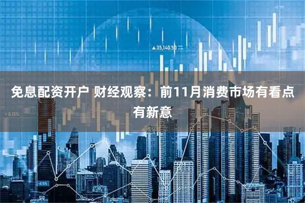免息配资开户 财经观察：前11月消费市场有看点有新意