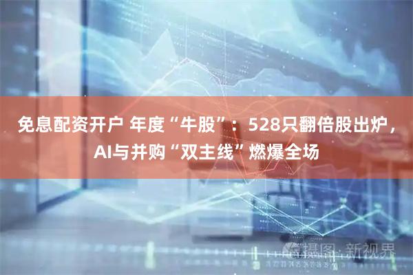免息配资开户 年度“牛股”：528只翻倍股出炉，AI与并购“双主线”燃爆全场
