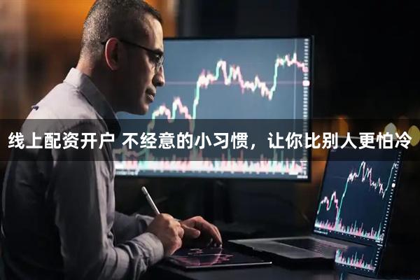 线上配资开户 不经意的小习惯，让你比别人更怕冷