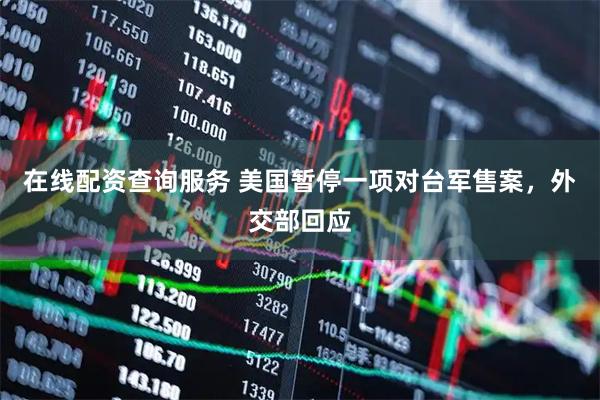 在线配资查询服务 美国暂停一项对台军售案，外交部回应